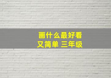 画什么最好看又简单 三年级